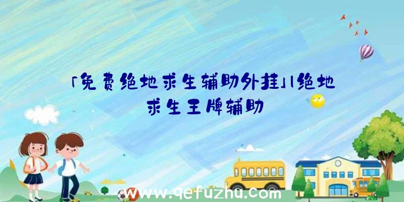 「免费绝地求生辅助外挂」|绝地求生王牌辅助